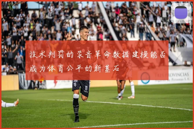 技术判罚的录音革命数据建模能否成为体育公平的新基石